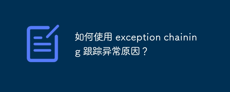 如何使用 exception chaining 跟踪异常原因？（如何使用.跟踪.异常.原因.chaining...）