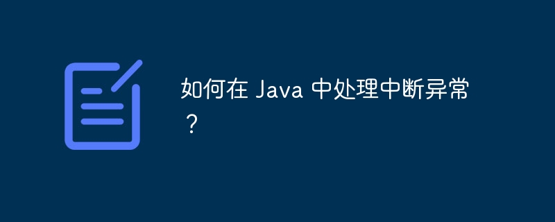 如何在 Java 中处理中断异常？（中断.异常.如何在.Java...）