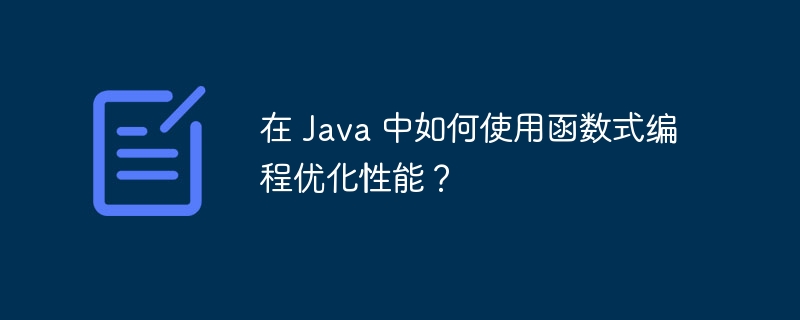 在 Java 中如何使用函数式编程优化性能？（如何使用.函数.性能.优化.编程...）