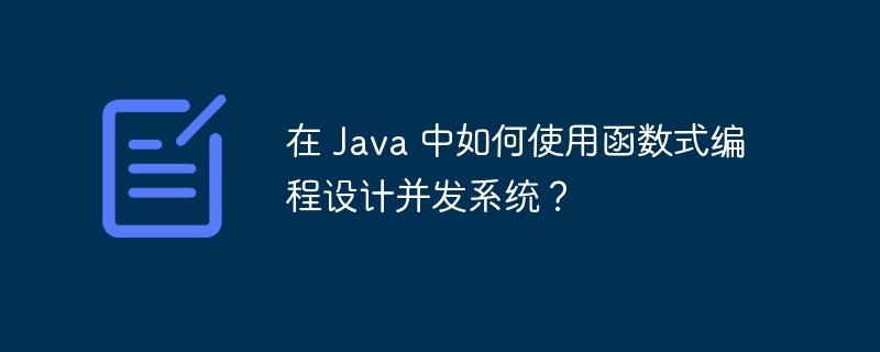 在 Java 中如何使用函数式编程设计并发系统？（并发.如何使用.函数.编程.设计...）