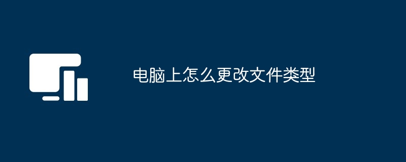 电脑上怎么更改文件类型