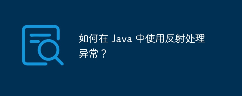 如何在 Java 中使用反射处理异常？（反射.异常.如何在.Java...）