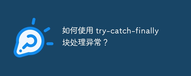 如何使用 try-catch-finally 块处理异常？（如何使用.异常.catch.finally...）