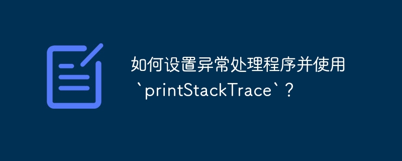 如何设置异常处理程序并使用 `printStackTrace`？（如何设置.异常.程序.printStackTrace...）