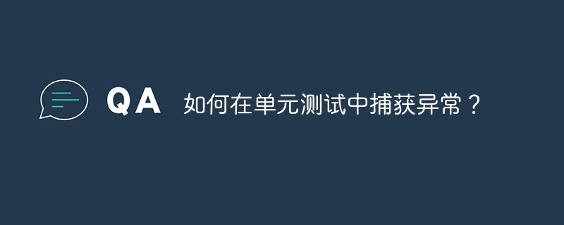 如何在单元测试中捕获异常？（捕获.单元.异常.如何在.测试中...）