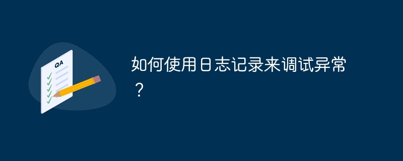 如何使用日志记录来调试异常？（如何使用.调试.异常.记录.日志...）