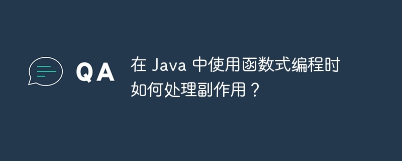 在 Java 中使用函数式编程时如何处理副作用？