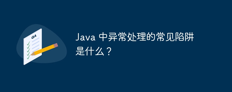 Java 中异常处理的常见陷阱是什么？（陷阱.异常.常见.Java...）