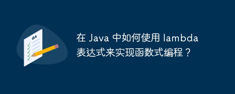 在 Java 中如何使用 lambda 表达式来实现函数式编程？（表达式.来实现.如何使用.函数.编程...）