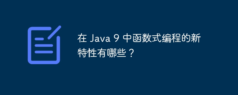 在 Java 9 中函数式编程的新特性有哪些？（函数.新特性.编程.有哪些.Java...）