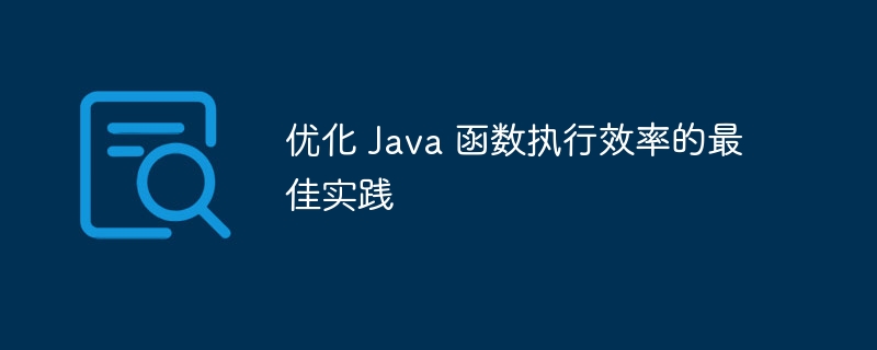 优化 Java 函数执行效率的最佳实践（函数.效率.优化.实践.执行...）