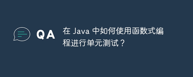 在 Java 中如何使用函数式编程进行单元测试？（如何使用.函数.单元测试.编程.Java...）