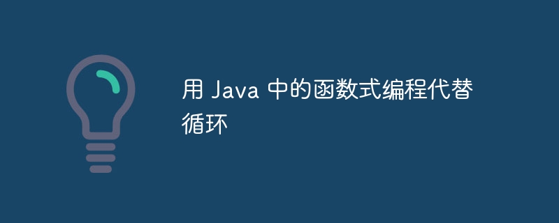 用 Java 中的函数式编程代替循环（函数.循环.编程.Java...）