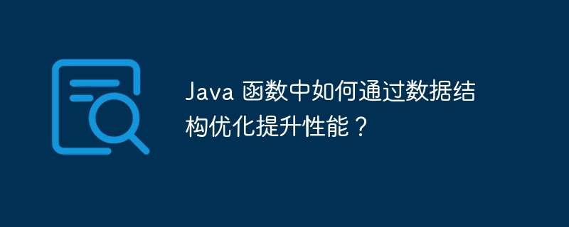 Java 函数中如何通过数据结构优化提升性能？（函数.结构优化.性能.提升.数据...）