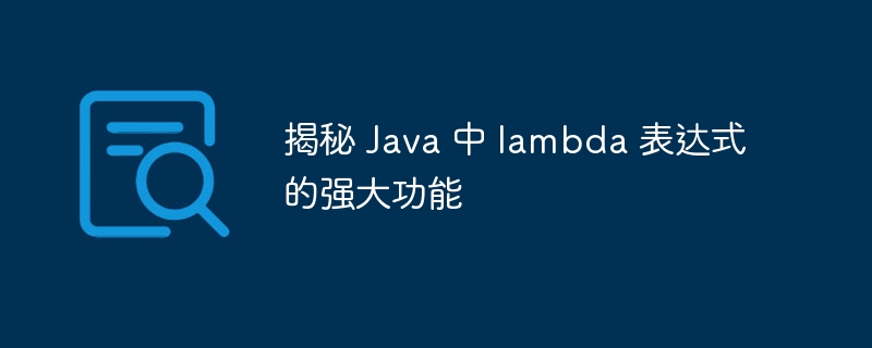 揭秘 Java 中 lambda 表达式的强大功能