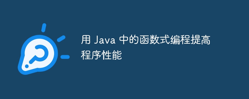 用 Java 中的函数式编程提高程序性能（函数.性能.编程.提高.程序...）