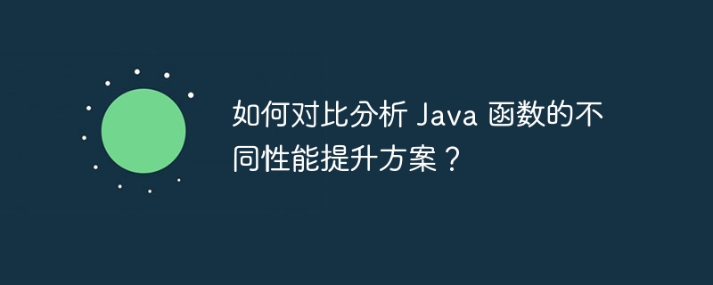 如何对比分析 Java 函数的不同性能提升方案？（函数.性能.提升.方案.分析...）