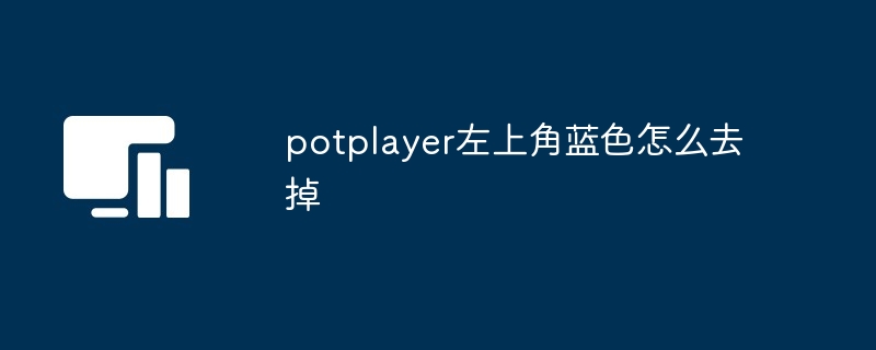 potplayer左上角蓝色怎么去掉（左上角.去掉.蓝色.potplayer...）