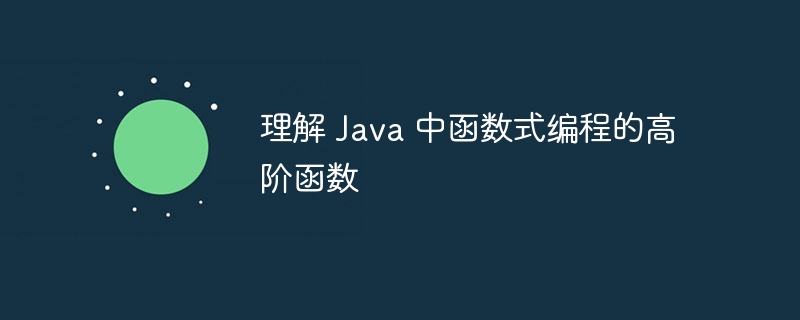 理解 Java 中函数式编程的高阶函数