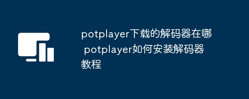 potplayer下载的解码器在哪 potplayer如何安装解码器教程