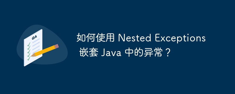 如何使用 Nested Exceptions 嵌套 Java 中的异常？（嵌套.如何使用.异常.Exceptions.Nested...）