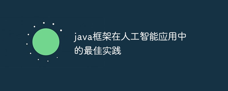 java框架在人工智能应用中的最佳实践（人工智能.框架.实践.java...）