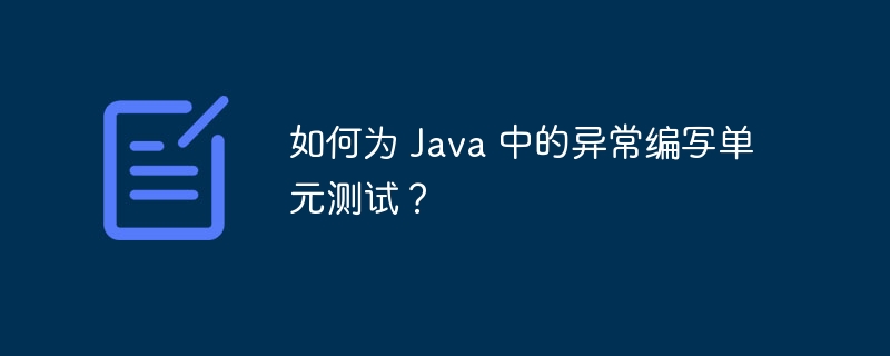 如何为 Java 中的异常编写单元测试？（何为.编写.单元测试.异常.Java...）