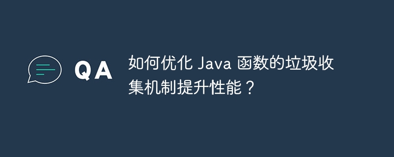 如何优化 Java 函数的垃圾收集机制提升性能？（函数.机制.收集.优化.垃圾...）