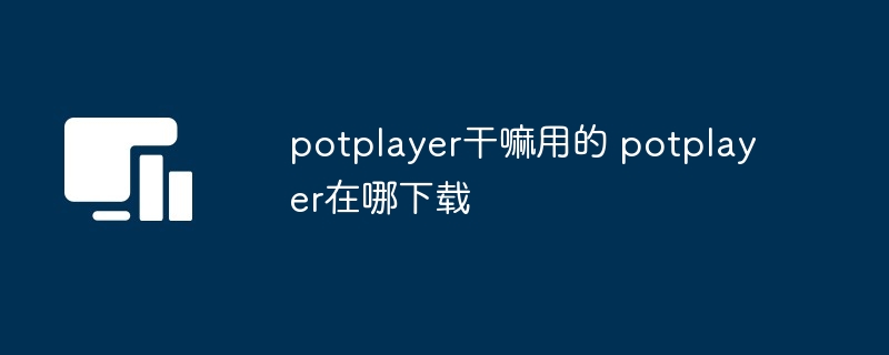 potplayer干嘛用的 potplayer在哪下载