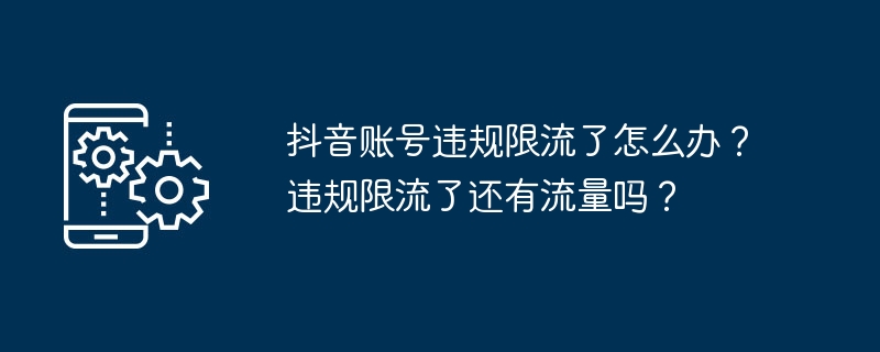 抖音账号违规限流了怎么办？违规限流了还有流量吗？