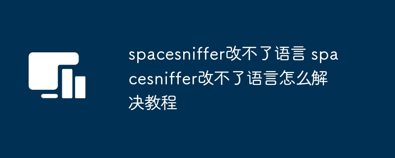 spacesniffer改不了语言 spacesniffer改不了语言怎么解决教程