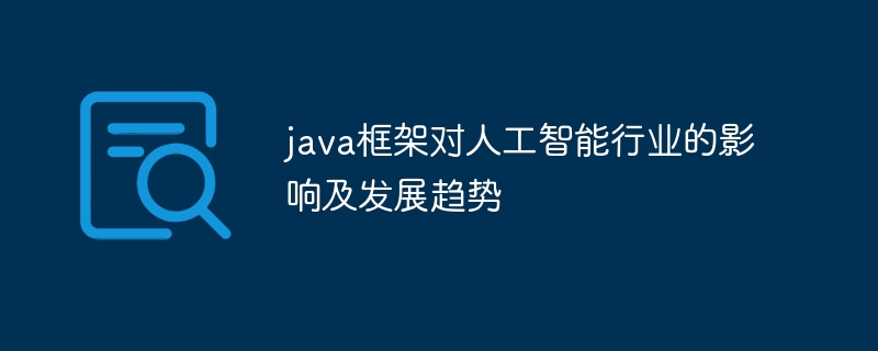 java框架对人工智能行业的影响及发展趋势（人工智能.发展趋势.框架.影响.行业...）