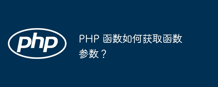 PHP 函数如何获取函数参数？