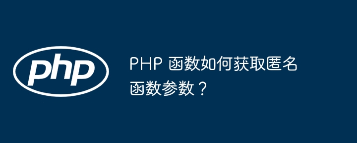 PHP 函数如何获取匿名函数参数？