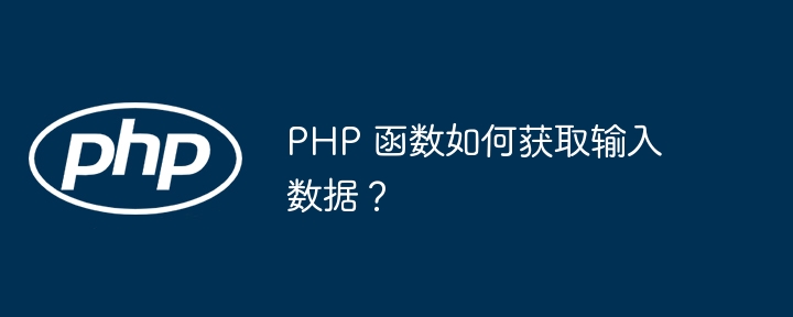 PHP 函数如何获取输入数据？（函数.获取.输入.数据.PHP...）