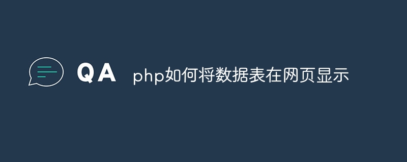 php如何将数据表在网页显示（如何将.数据表.网页.显示.php...）