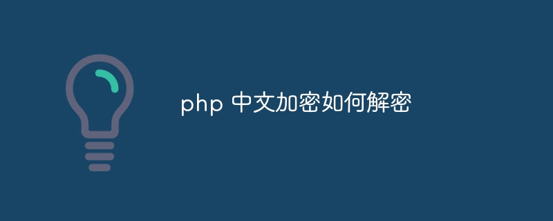 php 中文加密如何解密（中文.解密.加密.php...）