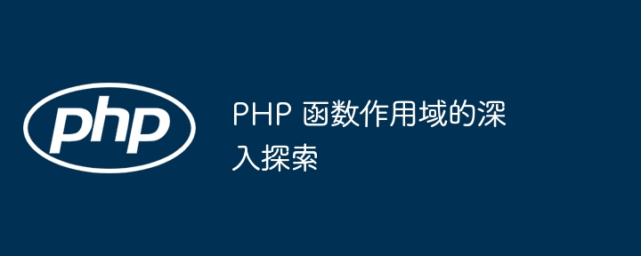 PHP 函数作用域的深入探索（函数.探索.作用.PHP...）