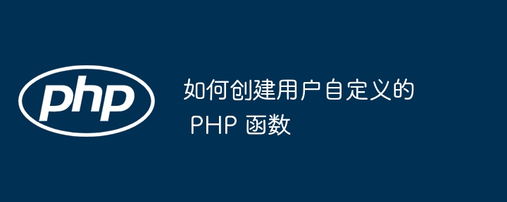 如何创建用户自定义的 PHP 函数