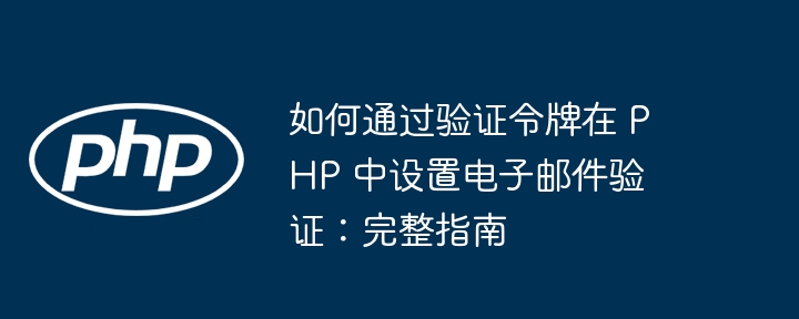 如何通过验证令牌在 PHP 中设置电子邮件验证：完整指南（验证.令牌.电子邮件.完整.设置...）