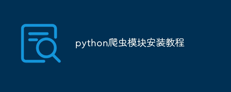 python爬虫模块安装教程（爬虫.模块.安装.教程.python...）