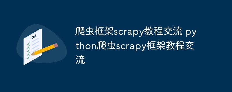 爬虫框架scrapy教程交流 python爬虫scrapy框架教程交流（爬虫.框架.教程.交流.scrapy...）