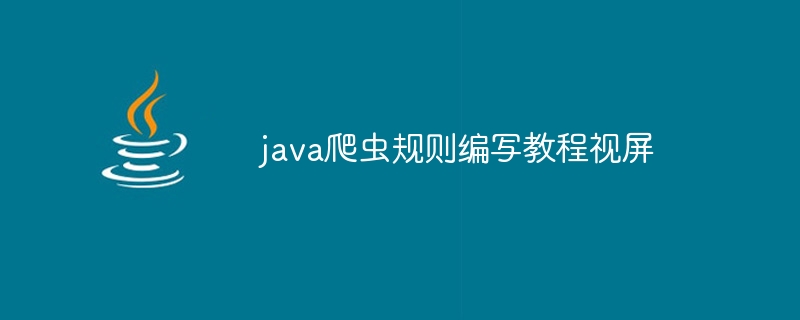 java爬虫规则编写教程视屏（爬虫.编写.视屏.规则.教程...）