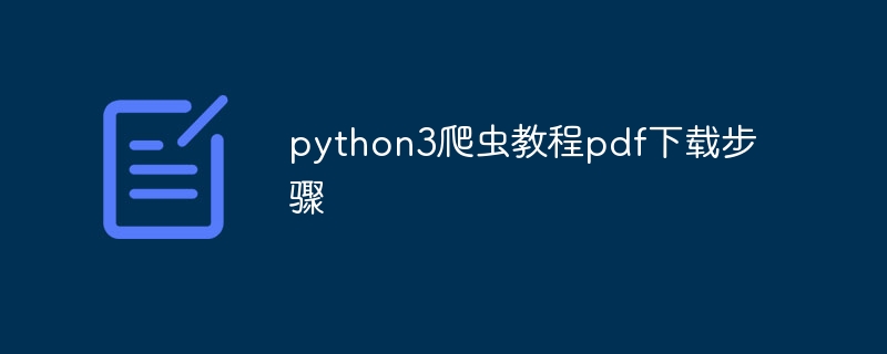 python3爬虫教程pdf下载步骤（爬虫.步骤.教程.下载.python3...）