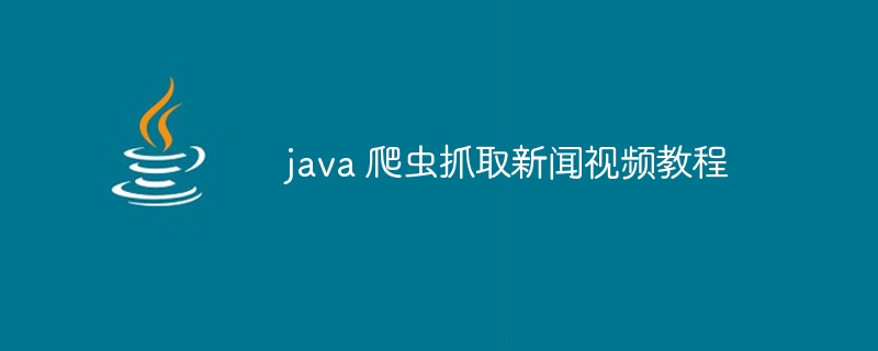 java 爬虫抓取新闻视频教程（爬虫.抓取.视频教程.新闻.java...）