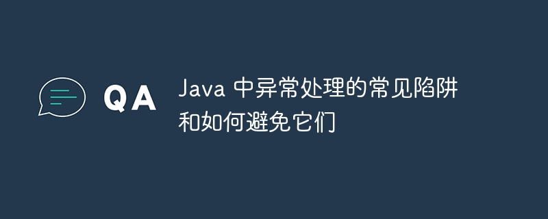 Java 中异常处理的常见陷阱和如何避免它们（陷阱.异常.常见.Java...）