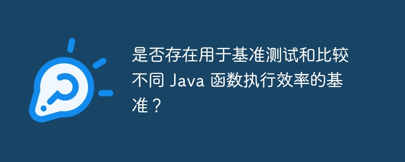 是否存在用于基准测试和比较不同 Java 函数执行效率的基准？（基准.是否存在.函数.效率.用于...）