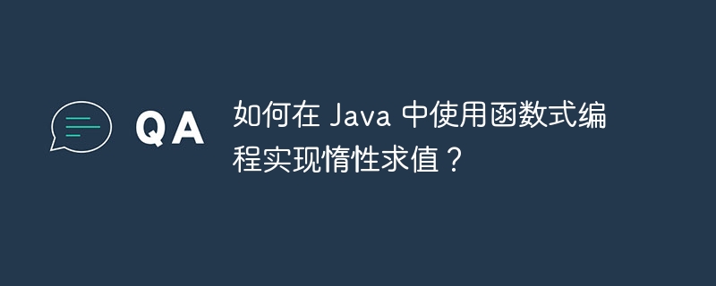 如何在 Java 中使用函数式编程实现惰性求值？（惰性.函数.编程.如何在.求值...）