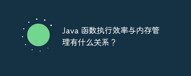 Java 函数执行效率与内存管理有什么关系？（有什么关系.函数.内存管理.效率.执行...）