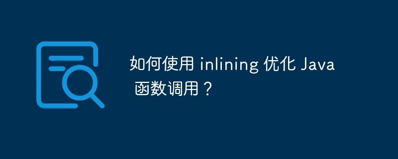 如何使用 inlining 优化 Java 函数调用？（如何使用.调用.函数.优化.inlining...）